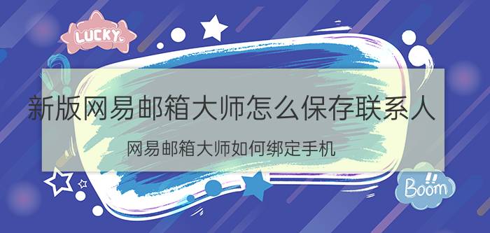 新版网易邮箱大师怎么保存联系人 网易邮箱大师如何绑定手机？